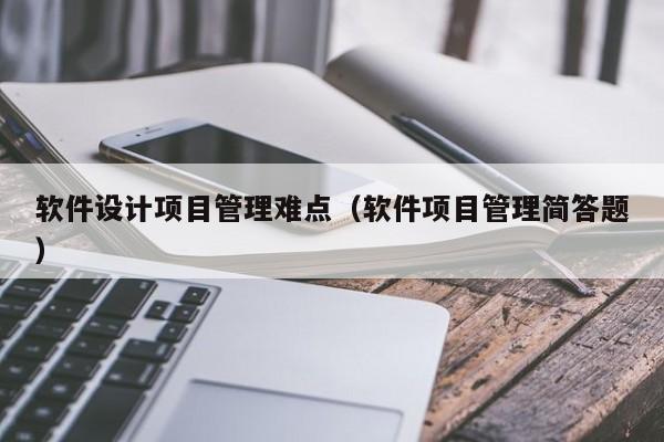 软件设计项目管理难点（软件项目管理简答题）