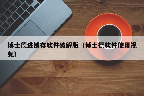 博士德进销存软件破解版（博士德软件使用视频）