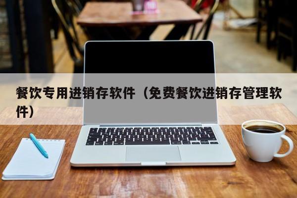 餐饮专用进销存软件（免费餐饮进销存管理软件）