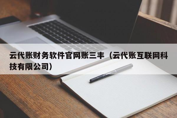 云代账财务软件官网账三丰（云代账互联网科技有限公司）