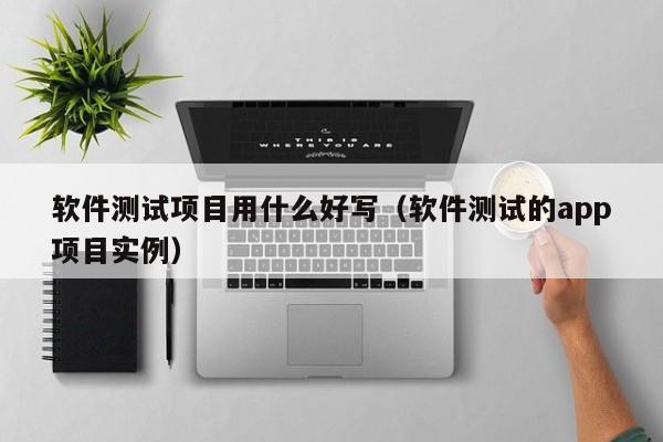 软件测试项目用什么好写（软件测试的app项目实例）